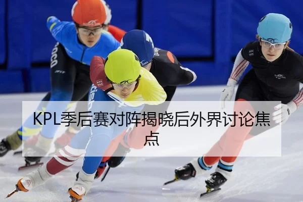 KPL季后赛对阵揭晓后外界讨论焦点 - hth